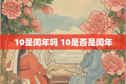 10是闰年吗 10是否是闰年 10是闰年吗 10是否是闰年