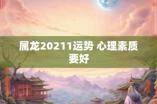 属龙20211运势 心理素质要好