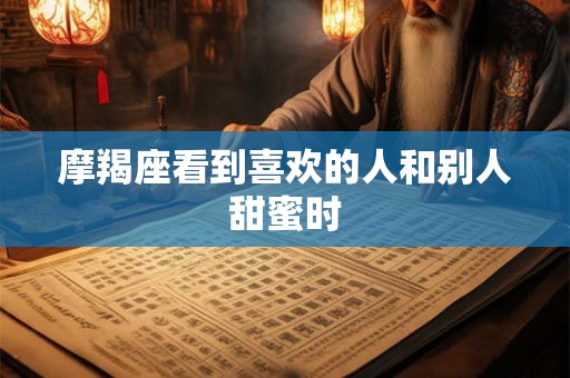 摩羯座看到喜欢的人和别人甜蜜时