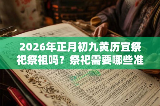 2026年正月初九黄历宜祭祀祭祖吗？祭祀需要哪些准备？
