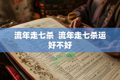 流年走七杀  流年走七杀运好不好