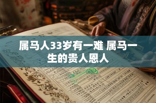属马人33岁有一难 属马一生的贵人恩人
