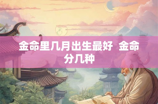 金命里几月出生最好  金命分几种