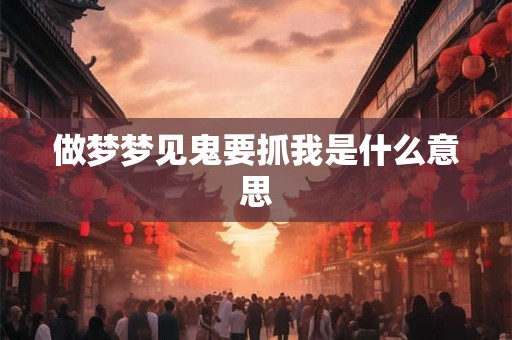 做梦梦见鬼要抓我是什么意思