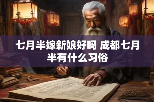 七月半嫁新娘好吗 成都七月半有什么习俗 七月半嫁新娘好吗 成都七月半有什么习俗