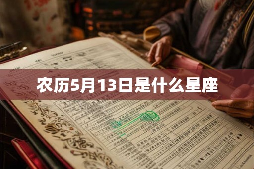 农历5月13日是什么星座 农历5月13日是什么星座