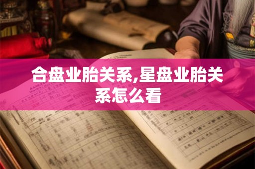合盘业胎关系,星盘业胎关系怎么看