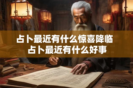占卜最近有什么惊喜降临  占卜最近有什么好事