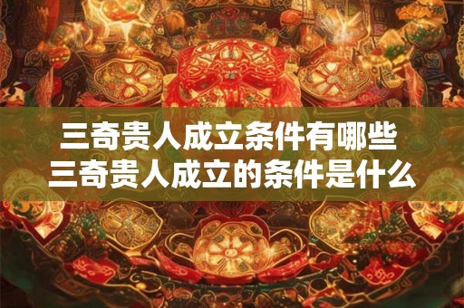 三奇贵人成立条件有哪些 三奇贵人成立的条件是什么