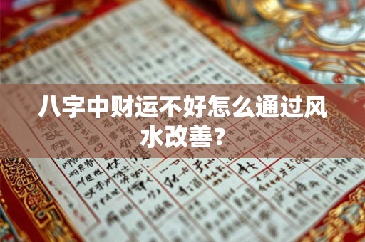 八字中财运不好怎么通过风水改善? 八字中财运不好怎么通过风水改善?
