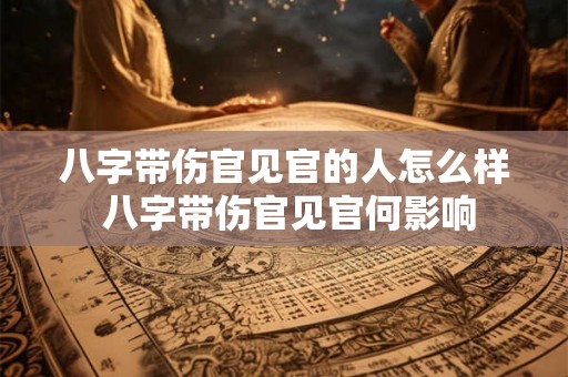 八字带伤官见官的人怎么样 八字带伤官见官何影响