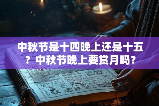 中秋节是十四晚上还是十五？中秋节晚上要赏月吗？