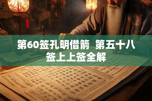 第60签孔明借箭  第五十八签上上签全解