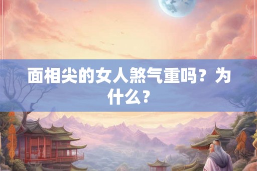 面相尖的女人煞气重吗？为什么？