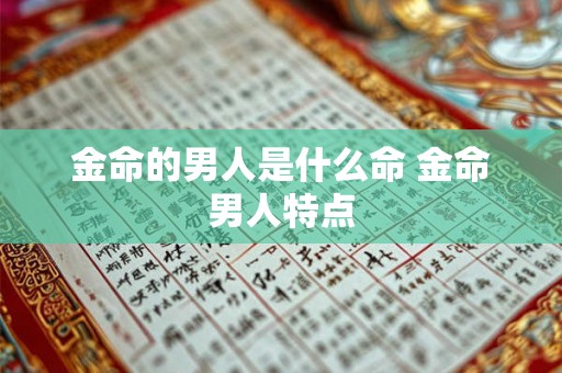 金命的男人是什么命 金命男人特点 金命的男人是什么命 金命男人特点
