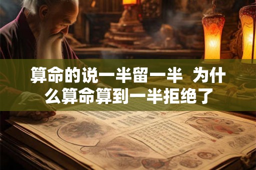 算命的说一半留一半  为什么算命算到一半拒绝了