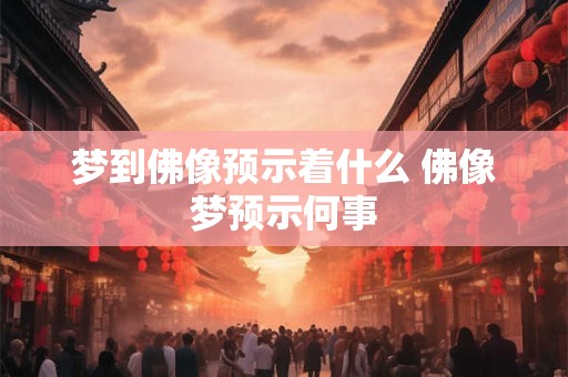 梦到佛像预示着什么 佛像梦预示何事