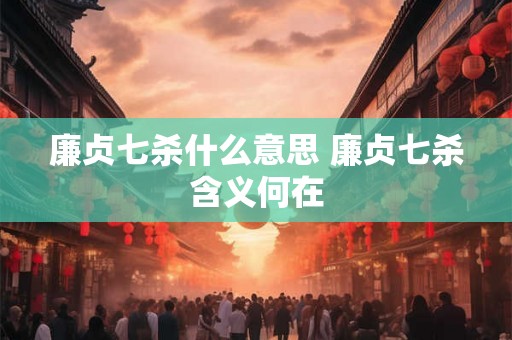 廉贞七杀什么意思 廉贞七杀含义何在