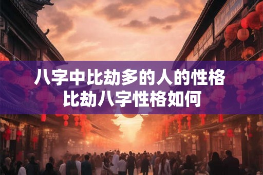 八字中比劫多的人的性格 比劫八字性格如何