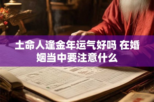 土命人逢金年运气好吗 在婚姻当中要注意什么