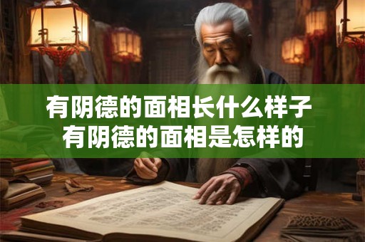 有阴德的面相长什么样子 有阴德的面相是怎样的