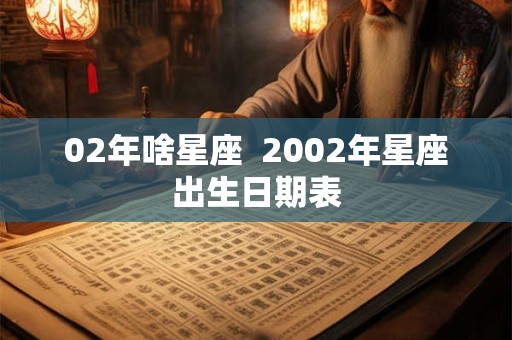 02年啥星座  2002年星座出生日期表