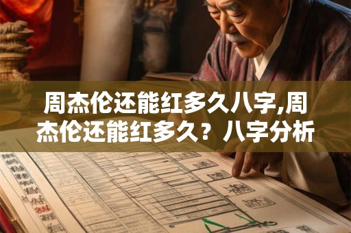 周杰伦还能红多久八字,周杰伦还能红多久？八字分析！