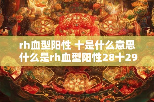 rh血型阳性 十是什么意思 什么是rh血型阳性28十29