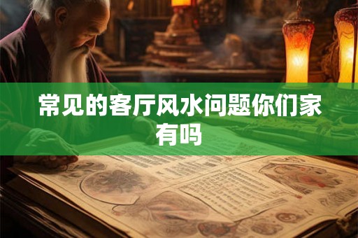 常见的客厅风水问题你们家有吗