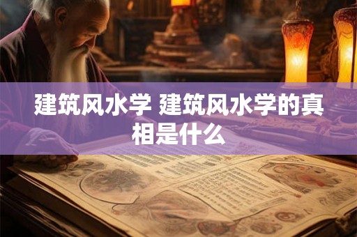 建筑风水学 建筑风水学的真相是什么