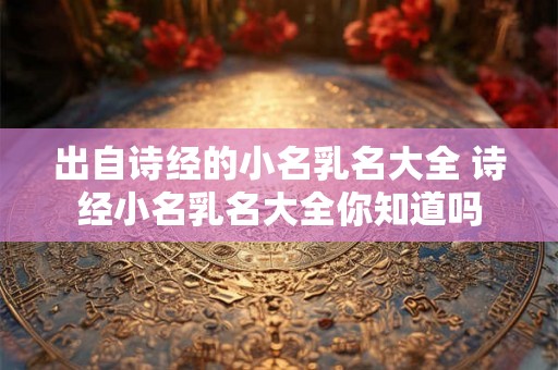 出自诗经的小名乳名大全 诗经小名乳名大全你知道吗