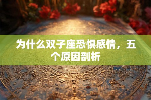 为什么双子座恐惧感情，五个原因剖析