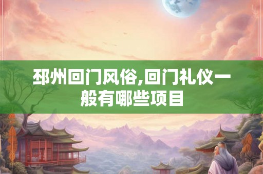 邳州回门风俗,回门礼仪一般有哪些项目