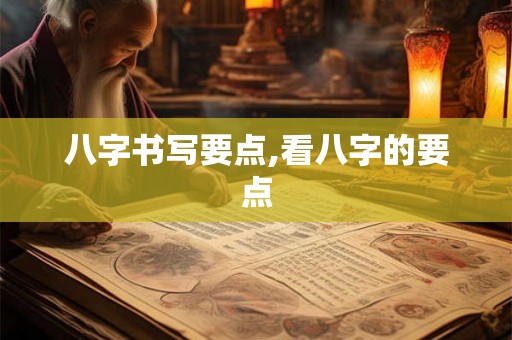 八字书写要点,看八字的要点 八字书写要点,看八字的要点