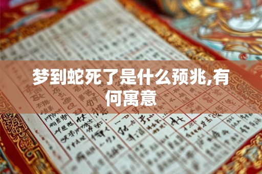 梦到蛇死了是什么预兆,有何寓意 梦到蛇死了是什么预兆,有何寓意