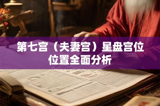 第七宫（夫妻宫）星盘宫位位置全面分析