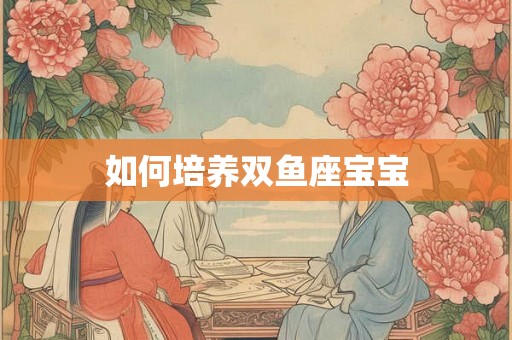 如何培养双鱼座宝宝 如何培养双鱼座宝宝
