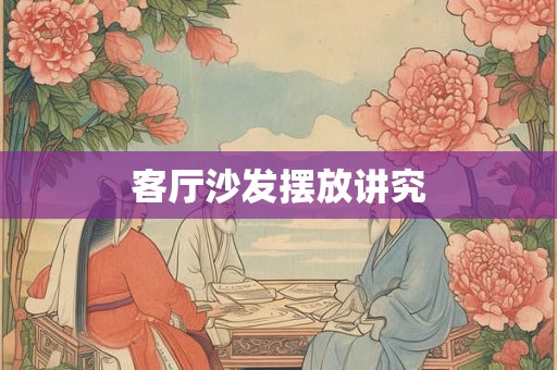 客厅沙发摆放讲究 客厅沙发摆放讲究