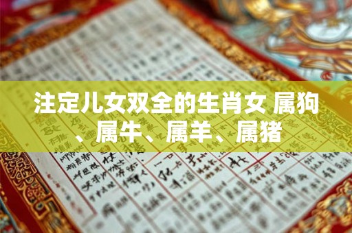 注定儿女双全的生肖女 属狗、属牛、属羊、属猪