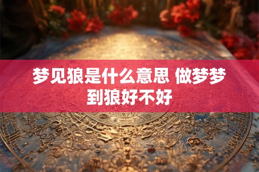 梦见狼是什么意思 做梦梦到狼好不好