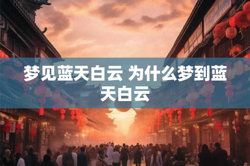 梦见蓝天白云 为什么梦到蓝天白云 梦见蓝天白云 为什么梦到蓝天白云