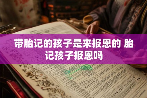 带胎记的孩子是来报恩的 胎记孩子报恩吗 带胎记的孩子是来报恩的 胎记孩子报恩吗
