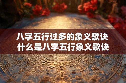八字五行过多的象义歌诀 什么是八字五行象义歌诀