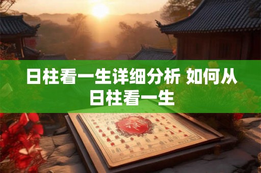 日柱看一生详细分析 如何从日柱看一生