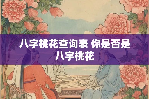 八字桃花查询表 你是否是八字桃花 八字桃花查询表 你是否是八字桃花