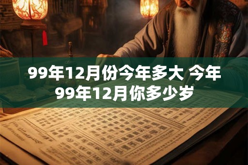 99年12月份今年多大 今年99年12月你多少岁