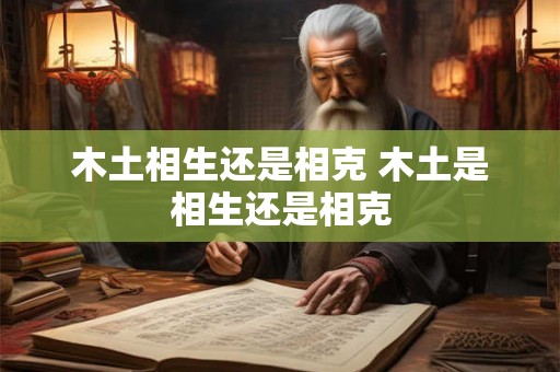 木土相生还是相克 木土是相生还是相克