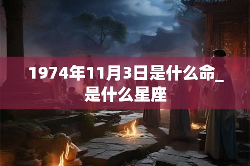 1974年11月3日是什么命_是什么星座