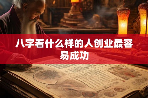 八字看什么样的人创业最容易成功