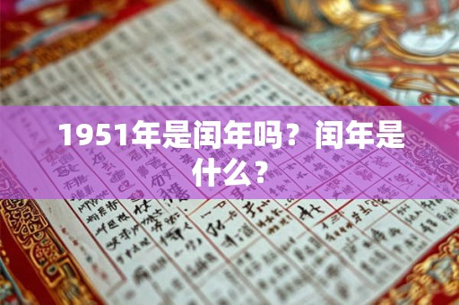 1951年是闰年吗?闰年是什么? 1951年是闰年吗?闰年是什么?